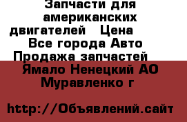 Запчасти для американских двигателей › Цена ­ 999 - Все города Авто » Продажа запчастей   . Ямало-Ненецкий АО,Муравленко г.